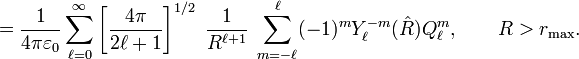 = \frac{1}{4\pi\varepsilon_0} \sum_{\ell=0}^\infty \left[\frac{4\pi}{2\ell+1}\right]^{1/2}\; \frac{1}{R^{\ell+1}}\; \sum_{m=-\ell}^{\ell}  (-1)^m  Y^{-m}_\ell(\hat{R}) Q^m_\ell, \qquad R > r_{\mathrm{max}}. 