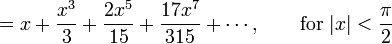  {} = x + \frac{x^3}{3} + \frac{2 x^5}{15} + \frac{17 x^7}{315} + \cdots, 
         \qquad \mbox{for } |x| < \frac {\pi} {2} 