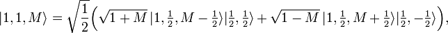 
|1, 1, M \rangle = \sqrt{\frac{1}{2}} \Big( \sqrt{1+M}\, |1, \tfrac{1}{2}, M-\tfrac{1}{2} \rangle
|\tfrac{1}{2}, \tfrac{1}{2} \rangle +  \sqrt{1-M}\, |1, \tfrac{1}{2}, M+\tfrac{1}{2} \rangle
|\tfrac{1}{2}, -\tfrac{1}{2} \rangle \Big),

