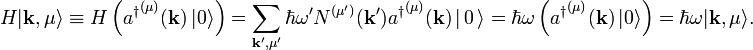 
H|\mathbf{k},\mu\rangle \equiv H \left({a^\dagger}^{(\mu)}(\mathbf{k}) \,|0\rangle\right) = 
\sum_{\mathbf{k'},\mu'} \hbar\omega' N^{(\mu')}(\mathbf{k}') {a^\dagger}^{(\mu)}(\mathbf{k}) \,|\,0\,\rangle =
\hbar\omega \left( {a^\dagger}^{(\mu)}(\mathbf{k}) \,|0\rangle\right) =  \hbar\omega |\mathbf{k},\mu\rangle.
