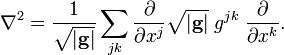 
\nabla^2 = \frac{1}{\sqrt{|\mathbf{g}|}} \sum_{jk} \frac{\partial}{\partial x^j} \sqrt{|\mathbf{g}|}\;
g^{jk}\; \frac{\partial}{\partial x^k}.
