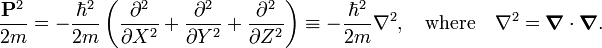 
\frac{\mathbf{P}^2}{2m} =  - \frac{\hbar^2}{2m} \left( \frac{\partial^2}{\partial X^2} + 
\frac{\partial^2}{\partial Y^2} + \frac{\partial^2}{\partial Z^2} \right) \equiv
-\frac{\hbar^2}{2m} \nabla^2,\quad\hbox{where}\quad \nabla^2 = \boldsymbol{\nabla}\cdot \boldsymbol{\nabla}.
