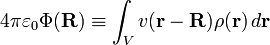  4\pi\varepsilon_0 \Phi(\mathbf{R}) \equiv \int_V  v(\mathbf{r}-\mathbf{R}) \rho(\mathbf{r})\, d\mathbf{r} 