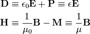 
\begin{align}
 \mathbf{D} &\equiv \epsilon_0\mathbf{E} + \mathbf{P} \equiv \epsilon \mathbf{E} \\
 \mathbf{H} & \equiv \frac{1}{\mu_0} \mathbf{B} - \mathbf{M} \equiv \frac{1}{\mu} \mathbf{B} 
\end{align}
