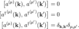 
\begin{align}
\big[ a^{(\mu)}(\mathbf{k}),\, a^{(\mu')}(\mathbf{k}') \big] & = 0 \\
\big[{a^\dagger}^{(\mu)}(\mathbf{k}),\, {a^\dagger}^{(\mu')}(\mathbf{k}')\big] &=0 \\
\big[a^{(\mu)}(\mathbf{k}),\,{a^\dagger}^{(\mu')}(\mathbf{k}')\big]&= \delta_{\mathbf{k},\mathbf{k}'} \delta_{\mu,\mu'}.
\end{align}
