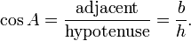 \cos A = \frac {\textrm{adjacent}} {\textrm{hypotenuse}} = \frac {b} {h}.