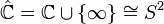 \hat{\mathbb{C}}=\mathbb{C}\cup\{\infty\}\cong S^2