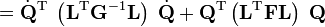  = \dot{\mathbf{Q}}^\mathrm{T}  \; \left( \mathbf{L}^\mathrm{T} \mathbf{G}^{-1} \mathbf{L}\right) \;  \dot{\mathbf{Q}}+ \mathbf{Q}^\mathrm{T} \left(  \mathbf{L}^\mathrm{T}\mathbf{F}\mathbf{L}\right)\;  \mathbf{Q}  