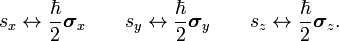  s_x \leftrightarrow \frac{\hbar}{2}\boldsymbol{\sigma}_x\qquad   s_y \leftrightarrow \frac{\hbar}{2}\boldsymbol{\sigma}_y\qquad   s_z \leftrightarrow \frac{\hbar}{2}\boldsymbol{\sigma}_z. 