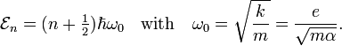  \mathcal{E}_n = (n+\tfrac{1}{2}) \hbar\omega_0\quad\hbox{with}\quad \omega_0 = \sqrt{\frac{k}{m}} = \frac{e}{\sqrt{m\alpha}}. 