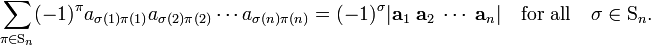 
\sum_{\pi \in \mathrm{S}_n} (-1)^\pi a_{\sigma(1) \pi(1) } a_{\sigma(2) \pi(2) } \cdots a_{\sigma(n) \pi(n) } = (-1)^\sigma |\mathbf{a}_1\; \mathbf{a}_2\; \cdots\;\mathbf{a}_n|
\quad\hbox{for all} \quad \sigma \in \mathrm{S}_n.
