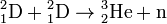 \rm {}^2_1D + {}^2_1D \to {}^3_2He + n 