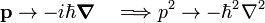  \mathbf{p} \rightarrow -i\hbar\boldsymbol{\nabla} \quad \Longrightarrow p^2 \rightarrow -\hbar^2 \nabla^2 