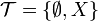 \mathcal{T} = \{ \emptyset, X \}