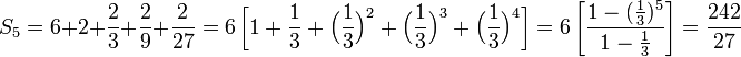 
  S_5 = 6 + 2 + \frac 2 3 + \frac 2 9 + \frac 2 {27} 
      = 6 \left[ 1+\frac{1}{3} + \Big(\frac{1}{3}\Big)^2 + \Big(\frac{1}{3}\Big)^3 + \Big(\frac{1}{3}\Big)^4 \right]
      = 6 \left[ \frac{1-(\frac{1}{3})^5 }{ 1-\frac{1}{3} } \right]
      = \frac{242}{27}
