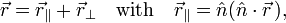 
\vec{r} = \vec{r}_\parallel + \vec{r}_\perp\quad\hbox{with}\quad
\vec{r}_\parallel = \hat{n} (\hat{n}\cdot\vec{r}\,), 
