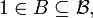 \ 1 \in B\subseteq \mathcal B,