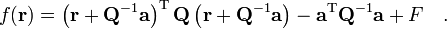  
f(\mathbf{r}) =\left(\mathbf{r} + \mathbf{Q}^{-1} \mathbf{a} \right)^\mathrm{T} \mathbf{Q}\left(\mathbf{r} + \mathbf{Q}^{-1} \mathbf{a} \right) - \mathbf{a}^\mathrm{T}\mathbf{Q}^{-1}\mathbf{a} +F \quad.
