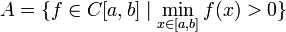  A = \big\{ f \in C[a,b] \mid \min_{x \in [a,b]} f(x) > 0 \} 