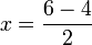 x = \frac{6 - 4}{2}\!