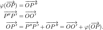  \begin{align} \varphi(\overrightarrow{OP}) &= \overrightarrow{OP\,''}\\  \overrightarrow{P''P\,'} &= \overrightarrow{OO\,'}\\  \overrightarrow{OP\,'} &= \overrightarrow{P''P\,'} + \overrightarrow{OP\,''} = \overrightarrow{OO\,'} + \varphi(\overrightarrow{OP}) . \end{align} 