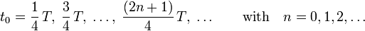  t_0 = \frac{1}{4}\,T,\; \frac{3}{4}\,T,\;\ldots,\; \frac{(2n+1)}{4}\,T,\; \ldots \qquad\hbox{with}\quad  n = 0,1,2, \ldots 