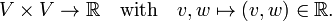 
V\times V \rightarrow \mathbb{R} \quad \hbox{with}\quad v,w \mapsto (v,w) \in \mathbb{R}.
