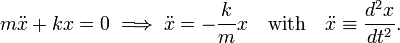  m\ddot{x} + k x = 0\;\Longrightarrow\; \ddot{x} = -\frac{k}{m} x\quad\hbox{with}\quad \ddot{x} \equiv \frac{d^2 x}{dt^2}. 