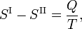  S^{\mathrm{I}} - S^{\mathrm{II}} = \frac{Q}{T}, 