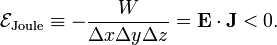  \mathcal{E}_\textrm{Joule} \equiv -\frac{W}{ \Delta x\Delta y\Delta z} = \mathbf{E}\cdot \mathbf{J} < 0. 