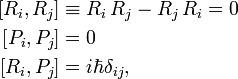 
\begin{align}
\left[ R_i, R_j\right] &\equiv  R_i\,R_j - R_j\,R_i = 0 \\
\left[ P_i, P_j\right] & = 0 \\
\left[ R_i, P_j\right] & = i\hbar \delta_{ij},
\end{align}
