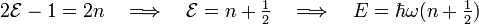  2\mathcal{E} - 1 = 2n \quad \Longrightarrow \quad \mathcal{E} = n+\tfrac{1}{2}\quad \Longrightarrow\quad E = \hbar\omega (n+\tfrac{1}{2}) 