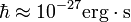  \hbar \approx 10^{-27} \rm erg\cdot s