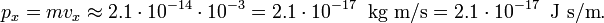 
p_x = mv_x \approx 2.1\sdot 10^{-14}\sdot 10^{-3} = 2.1\sdot 10^{-17}\;\; \text{kg m/s} = 2.1\sdot 10^{-17}\;\; \text{J s/m} .
