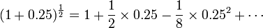 
    (1 + 0.25)^{\frac{1}{2}}
        = 1 + \frac{1}{2} \times 0.25 
            - \frac{1}{8} \times 0.25^2+  
            \cdots
