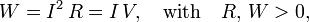   W = I^2\, R = I\,V, \quad\hbox{with}\quad R,\, W > 0 , 