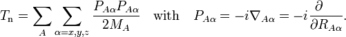   T_\mathrm{n} = \sum_{A} \sum_{\alpha=x,y,z} \frac{P_{A\alpha} P_{A\alpha}}{2M_A}  \quad\mathrm{with}\quad  P_{A\alpha} = -i \nabla_{A\alpha} = -i \frac{\partial\quad}{\partial R_{A\alpha}}.  