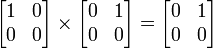  \begin{bmatrix}
          1 & 0 \\
          0 & 0
         \end{bmatrix}
         \times
         \begin{bmatrix}
          0 & 1\\
          0 & 0
         \end{bmatrix}
         =
         \begin{bmatrix}
          0 & 1\\
          0 & 0
         \end{bmatrix}
