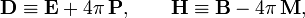  \mathbf{D} \equiv \mathbf{E} + 4\pi\,\mathbf{P},\qquad \mathbf{H} \equiv  \mathbf{B} - 4\pi \,\mathbf{M}, 