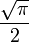 \frac{\sqrt{\pi}}{2}