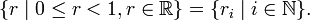  \{ r \mid 0 \le r < 1 , r \in \mathbb R \} = \{ r_i \mid i \in \mathbb N \}. 