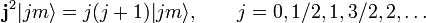    \mathbf{j}^2 |j m\rangle = j(j+1) |j m\rangle,  \qquad j=0, 1/2, 1, 3/2, 2, \ldots 