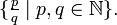  \{ \tfrac p q \mid p,q \in \mathbb N \}. 