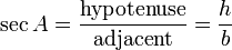 \sec A = \frac {\textrm{hypotenuse}} {\textrm{adjacent}} = \frac {h} {b} 