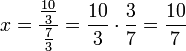  x = \frac{\frac{10}{3}}{\frac{7}{3}} = \frac{10}{3} \cdot \frac{3}{7} = \frac{10}{7} 