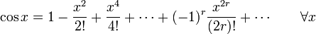 
\cos x=1-\frac{x^2}{2!}+\frac{x^4}{4!}+\cdots+(-1)^{r}\frac{x^{2r}}{(2r)!}+\cdots \qquad \forall x 

