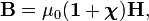  \mathbf{B} = \mu_0(\mathbf{1} + \boldsymbol{\chi}) \mathbf{H}, 