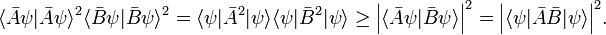 
\langle \bar{A}\psi|\bar{A}\psi\rangle^2 \langle \bar{B}\psi|\bar{B}\psi\rangle^2 =
\langle \psi| \bar{A}^2| \psi \rangle  \langle \psi| \bar{B}^2| \psi \rangle
\ge \Big\vert\langle \bar{A}\psi|\bar{B}\psi\rangle \Big\vert^2 =
\Big\vert\langle \psi|\bar{A}\bar{B}|\psi\rangle \Big\vert^2.
