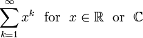  \sum_{k=1}^\infty x^k \ \text{ for }\ x \in \mathbb R \ \text{ or }\ \mathbb C 