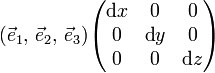 
(\vec{e}_1, \, \vec{e}_2,\, \vec{e}_3) 
\begin{pmatrix}
\text{d}x &  0         & 0 \\
0         & \text{d}y  & 0 \\
0         & 0          & \text{d}z \\
\end{pmatrix}
